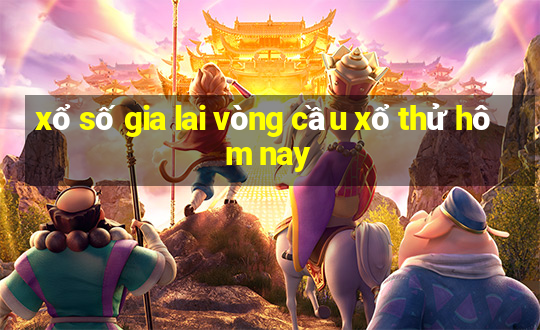 xổ số gia lai vòng cầu xổ thử hôm nay