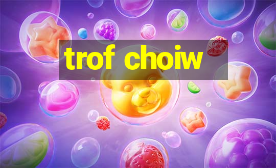 trof choiw