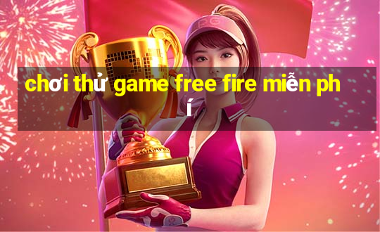 chơi thử game free fire miễn phí