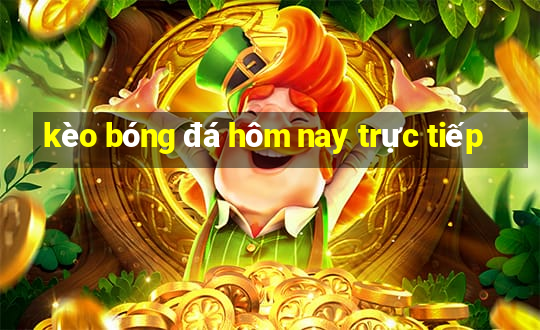 kèo bóng đá hôm nay trực tiếp