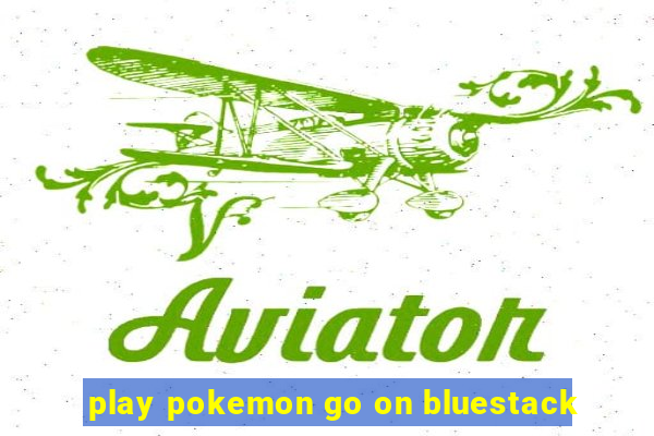 play pokemon go on bluestack