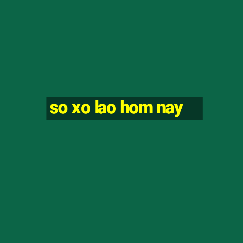 so xo lao hom nay