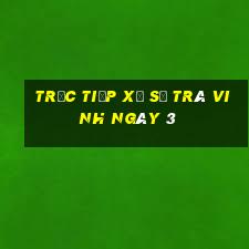 Trực tiếp Xổ Số Trà Vinh ngày 3