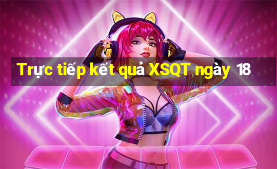 Trực tiếp kết quả XSQT ngày 18