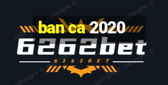 ban ca 2020