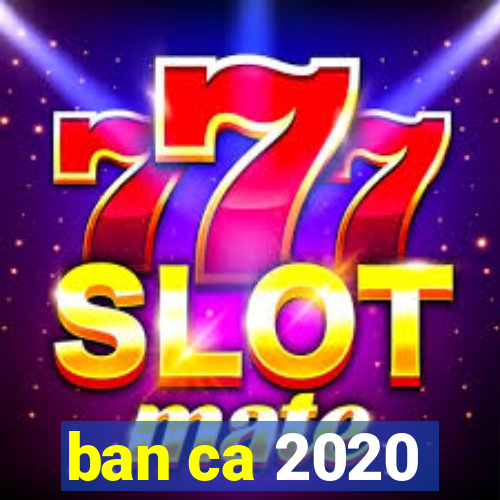 ban ca 2020