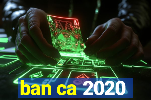 ban ca 2020