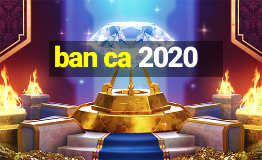 ban ca 2020