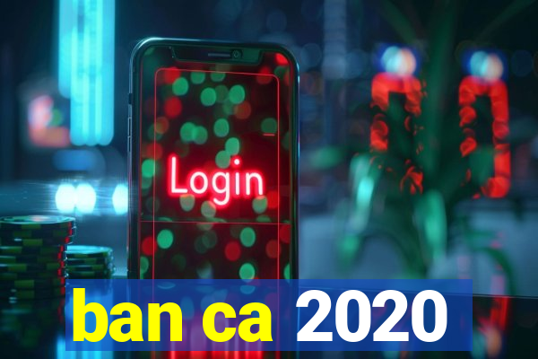 ban ca 2020