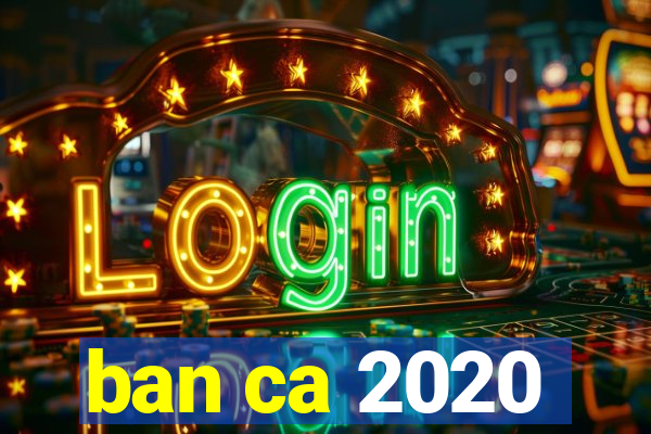 ban ca 2020