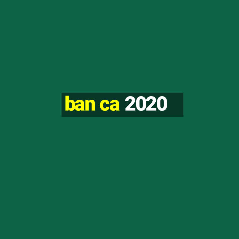 ban ca 2020