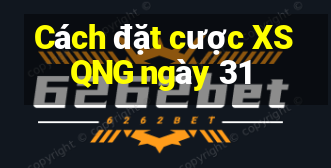 Cách đặt cược XSQNG ngày 31