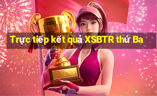 Trực tiếp kết quả XSBTR thứ Ba