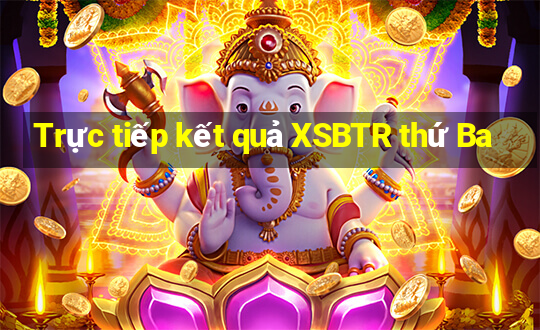 Trực tiếp kết quả XSBTR thứ Ba