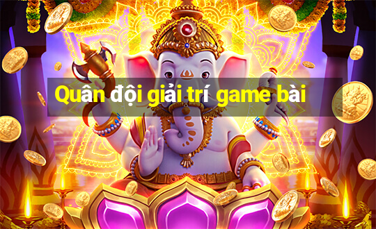 Quân đội giải trí game bài