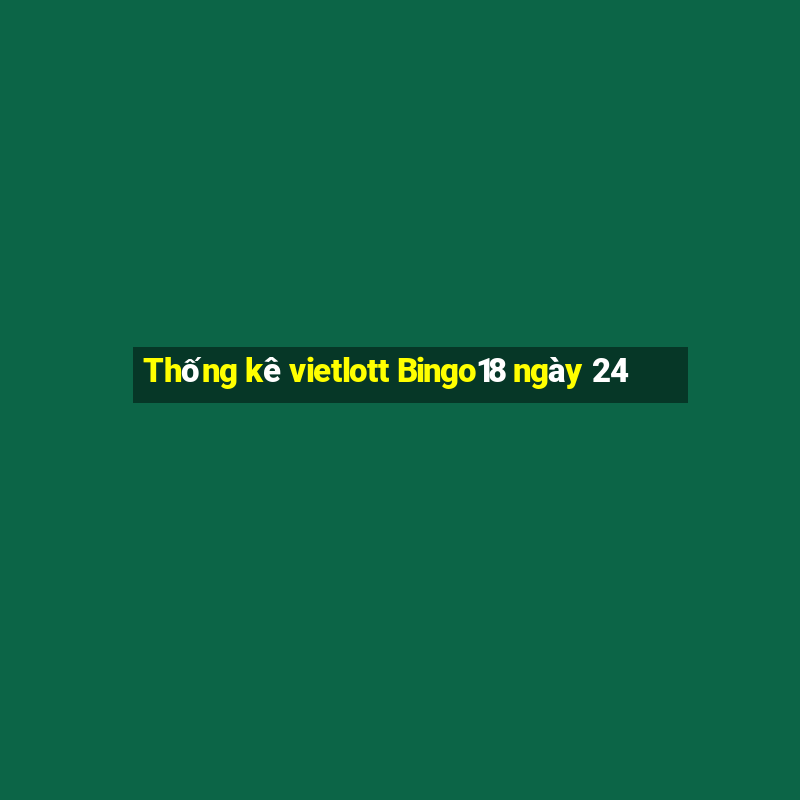 Thống kê vietlott Bingo18 ngày 24