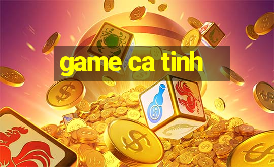 game ca tinh