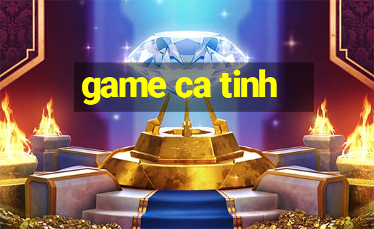 game ca tinh