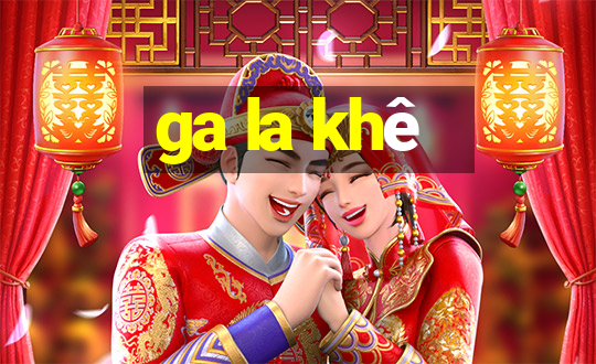 ga la khê