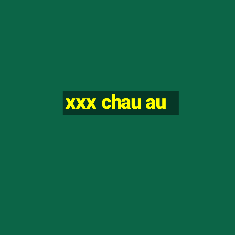 xxx chau au