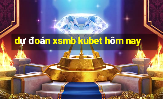 dự đoán xsmb kubet hôm nay