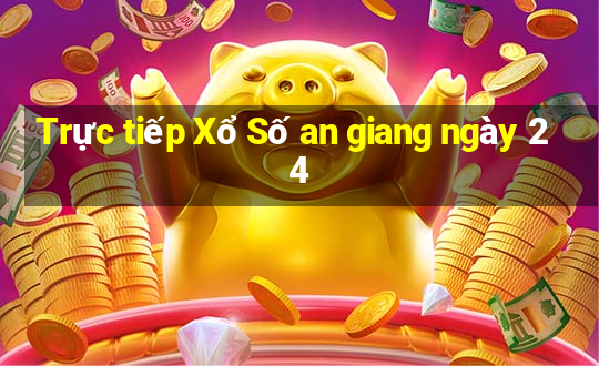 Trực tiếp Xổ Số an giang ngày 24