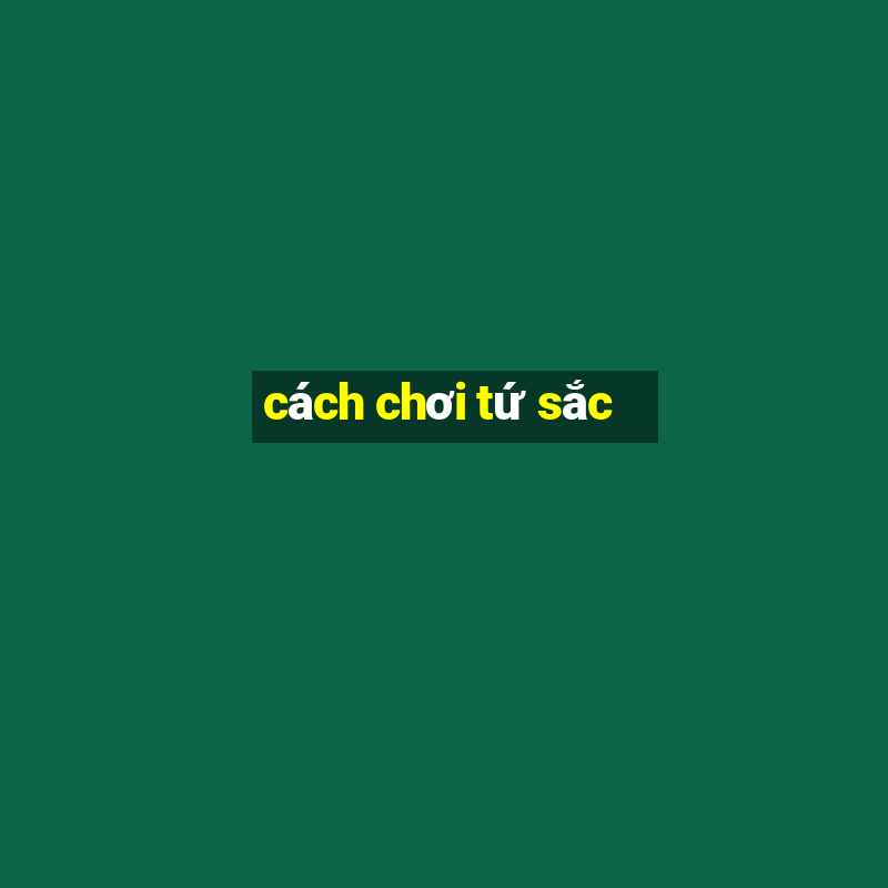 cách chơi tứ sắc