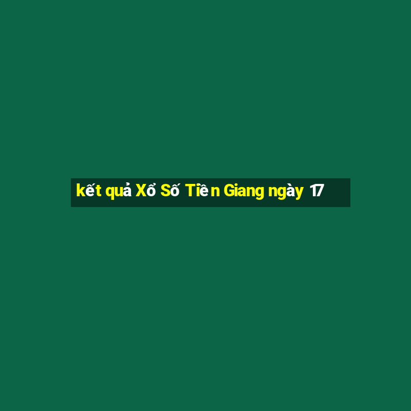 kết quả Xổ Số Tiền Giang ngày 17