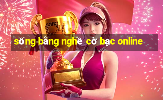 sống bằng nghề cờ bạc online