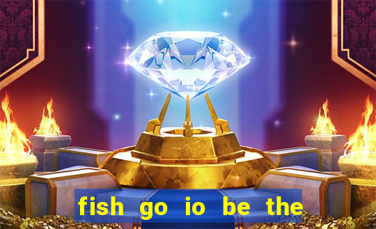 fish go io be the fish king