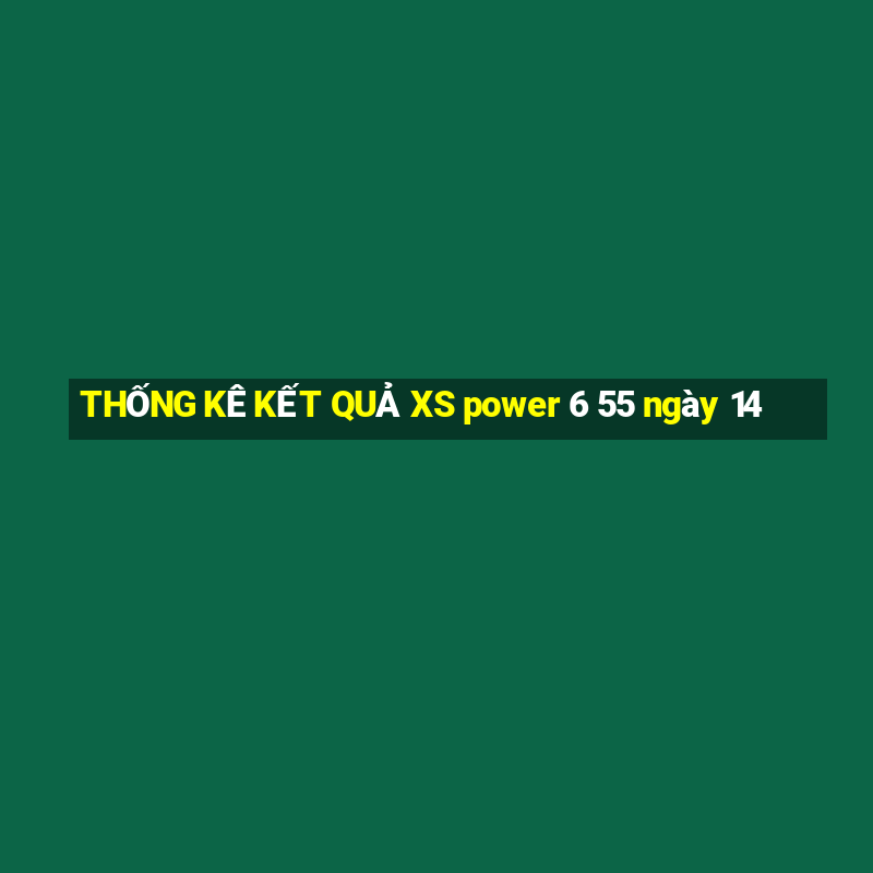 THỐNG KÊ KẾT QUẢ XS power 6 55 ngày 14