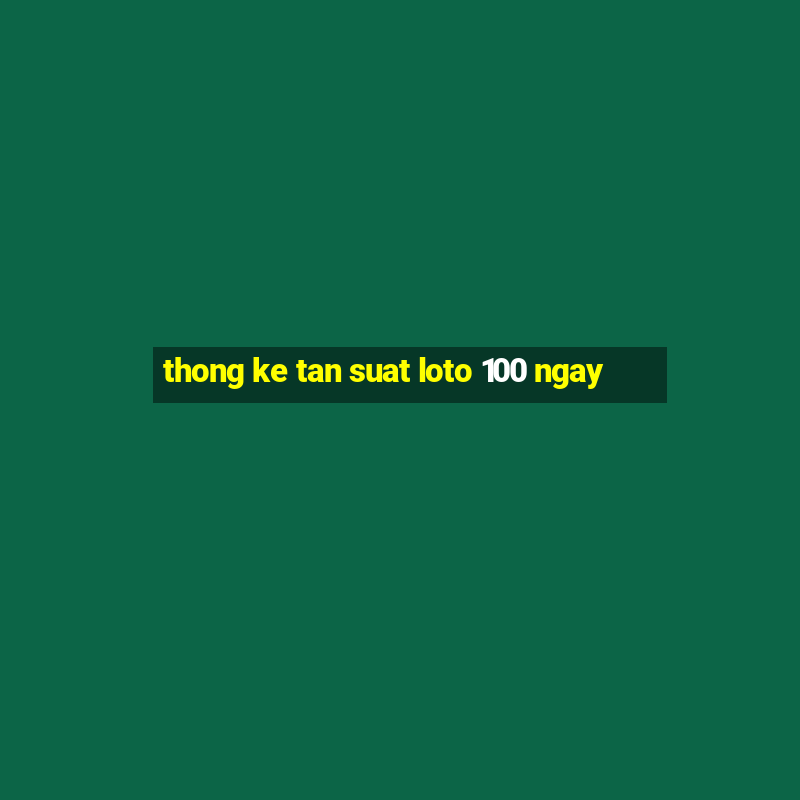 thong ke tan suat loto 100 ngay