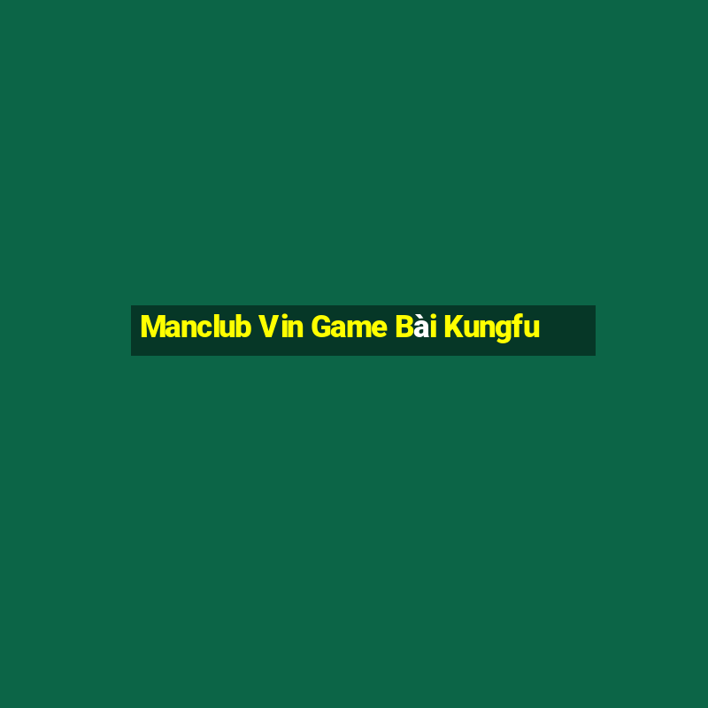 Manclub Vin Game Bài Kungfu