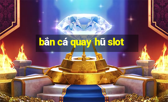 bắn cá quay hũ slot