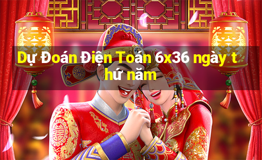 Dự Đoán Điện Toán 6x36 ngày thứ năm