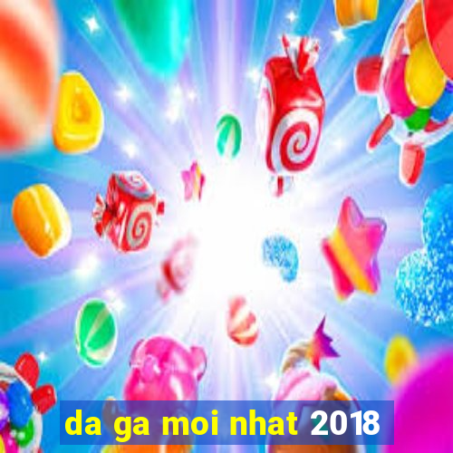 da ga moi nhat 2018