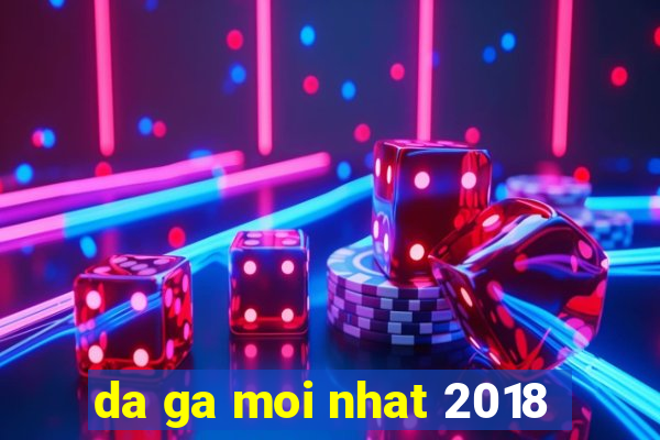 da ga moi nhat 2018