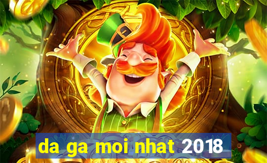 da ga moi nhat 2018