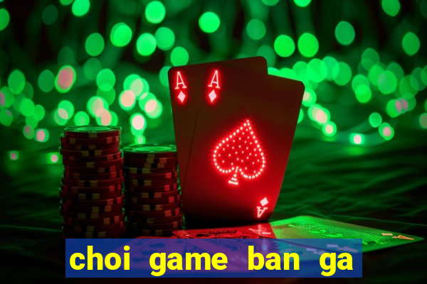 choi game ban ga 4 truc tuyen