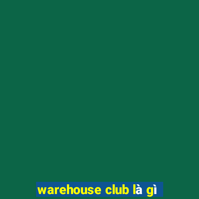 warehouse club là gì