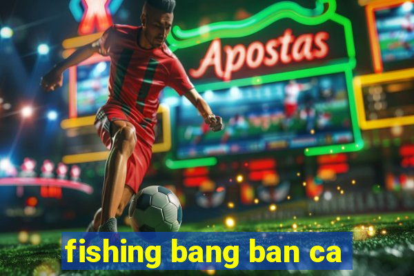 fishing bang ban ca