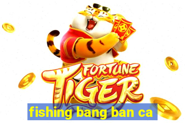 fishing bang ban ca