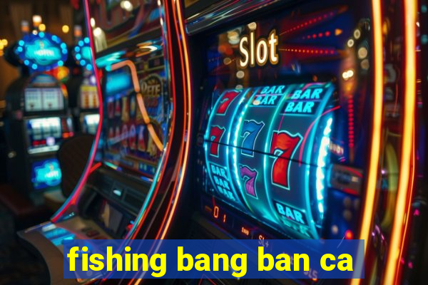 fishing bang ban ca