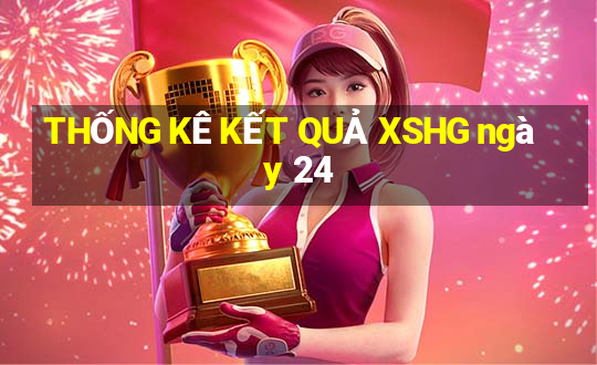 THỐNG KÊ KẾT QUẢ XSHG ngày 24