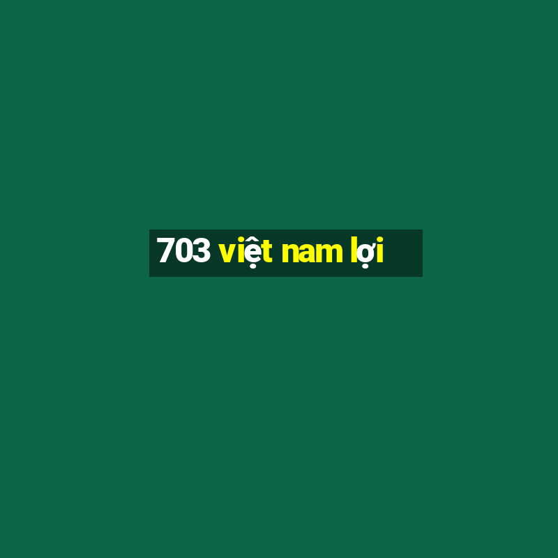 703 việt nam lợi