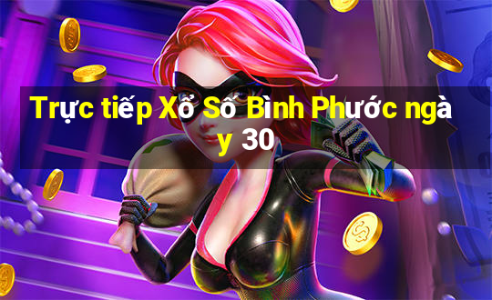 Trực tiếp Xổ Số Bình Phước ngày 30