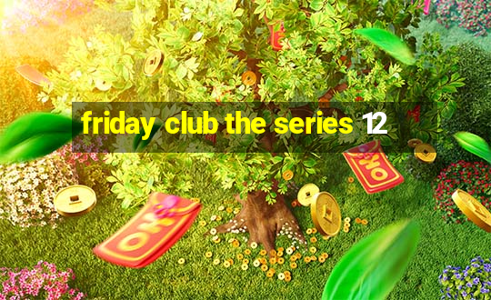 friday club the series 12