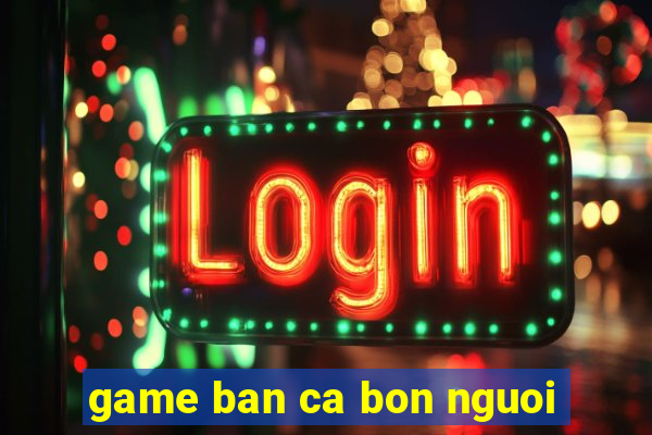 game ban ca bon nguoi