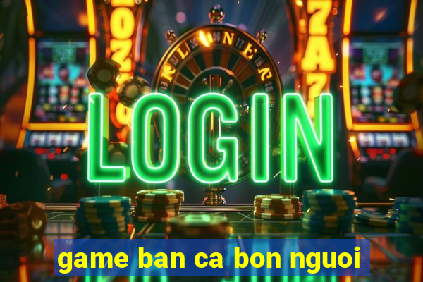 game ban ca bon nguoi