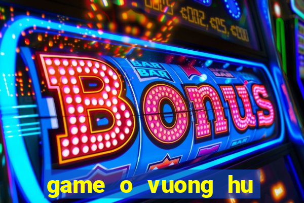 game o vuong hu doa ma